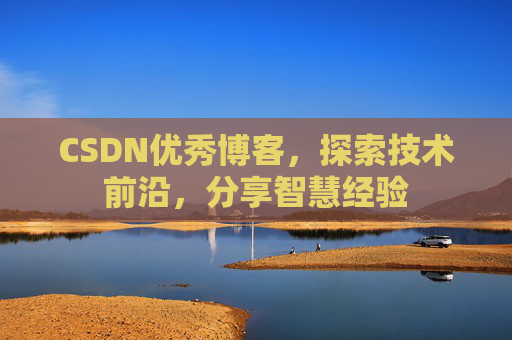 CSDN优秀博客，探索技术前沿，分享智慧经验